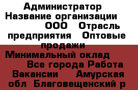 Администратор › Название организации ­ OptGrant, ООО › Отрасль предприятия ­ Оптовые продажи › Минимальный оклад ­ 23 000 - Все города Работа » Вакансии   . Амурская обл.,Благовещенский р-н